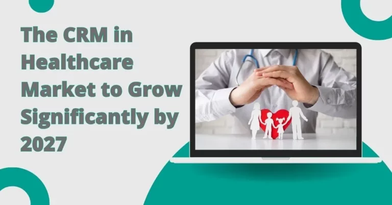 The CRM in Healthcare Market to Grow Significantly by 2027