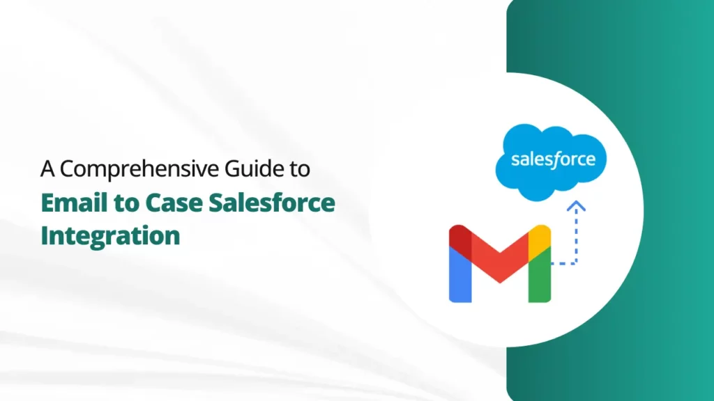 A Comprehensive Guide to Email to Case Salesforce Integration