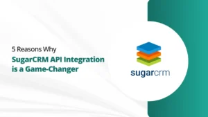 5 Reasons Why SugarCRM API Integration is a Game-Changer