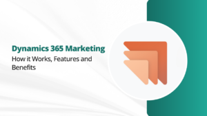 Dynamics 365 Marketing: How it Works, Features and Benefits